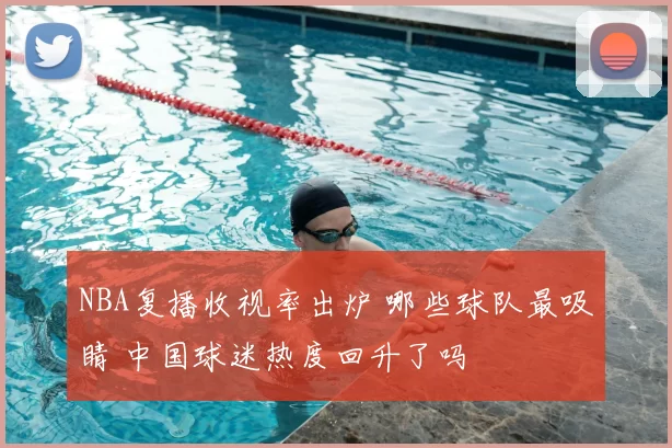 NBA复播收视率出炉 哪些球队最吸睛 中国球迷热度回升了吗