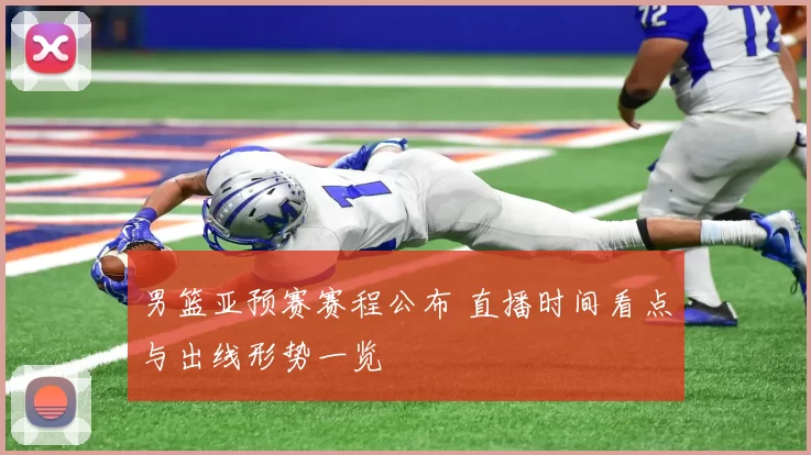 男篮亚预赛赛程公布 直播时间看点与出线形势一览