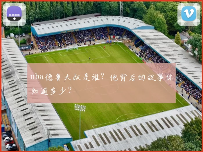 nba德鲁大叔是谁？他背后的故事你知道多少？