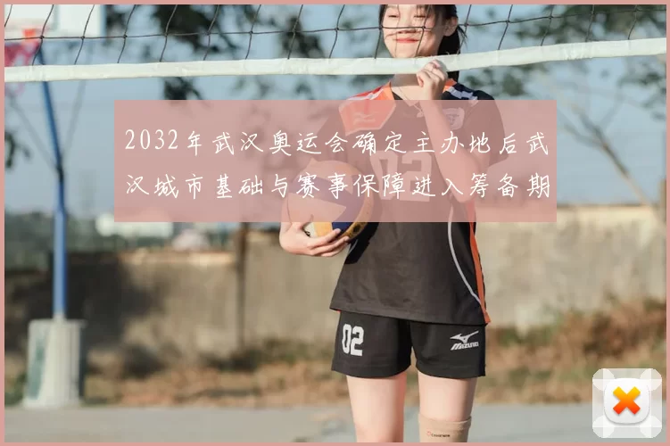 2032年武汉奥运会确定主办地后武汉城市基础与赛事保障进入筹备期