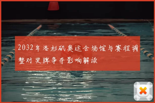 2032年洛杉矶奥运会场馆与赛程调整对奖牌争夺影响解读