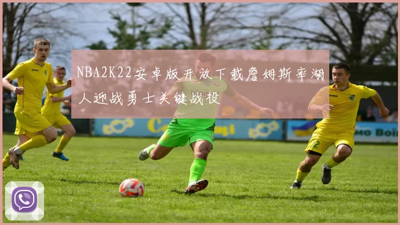 NBA2K22安卓版开放下载詹姆斯率湖人迎战勇士关键战役