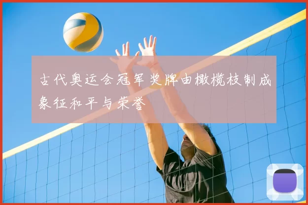 古代奥运会冠军奖牌由橄榄枝制成象征和平与荣誉