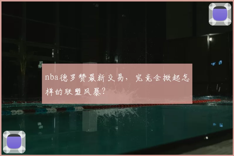 nba德罗赞最新交易，究竟会掀起怎样的联盟风暴？