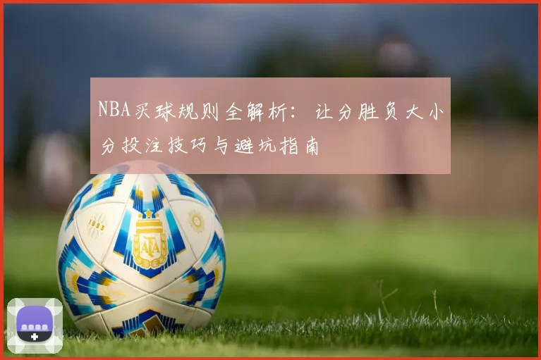 NBA买球规则全解析：让分胜负大小分投注技巧与避坑指南