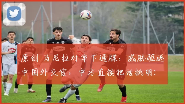 原创 马尼拉对华下通牒,威胁驱逐中国外交官,中方直接把话挑明:要撤一起撤,我们奉陪