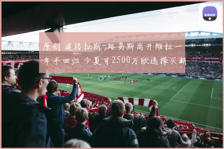 原创 道格拉斯-路易斯离开维拉一年半回归 今夏可2500万欧选择买断