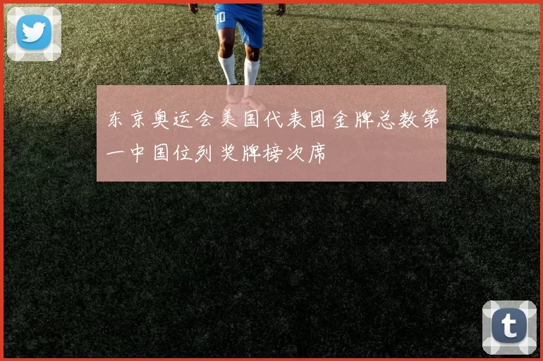 东京奥运会美国代表团金牌总数第一中国位列奖牌榜次席