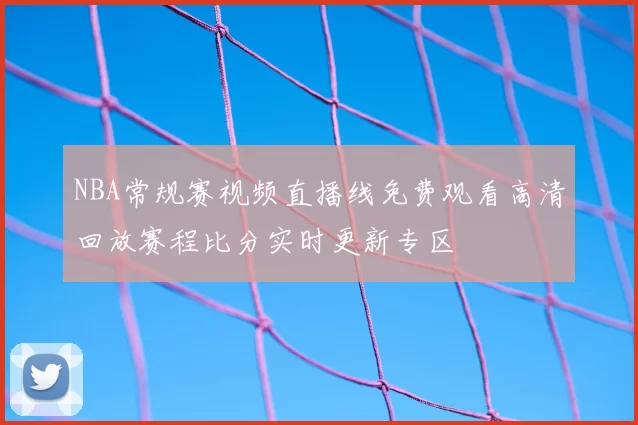 NBA常规赛视频直播线免费观看高清回放赛程比分实时更新专区
