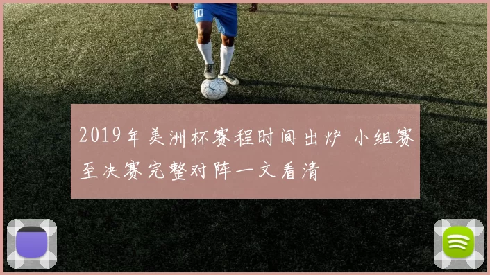 2019年美洲杯赛程时间出炉 小组赛至决赛完整对阵一文看清