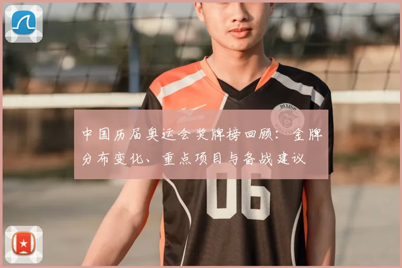 中国历届奥运会奖牌榜回顾：金牌分布变化、重点项目与备战建议