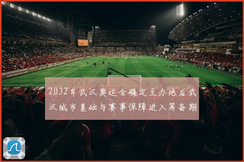 2032年武汉奥运会确定主办地后武汉城市基础与赛事保障进入筹备期