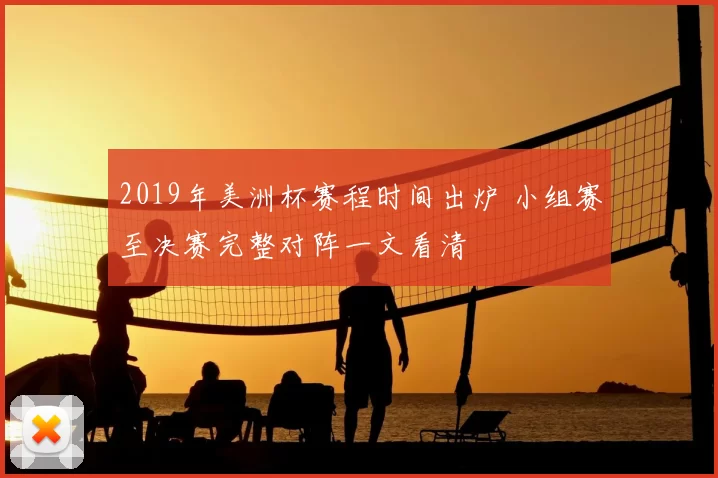 2019年美洲杯赛程时间出炉 小组赛至决赛完整对阵一文看清