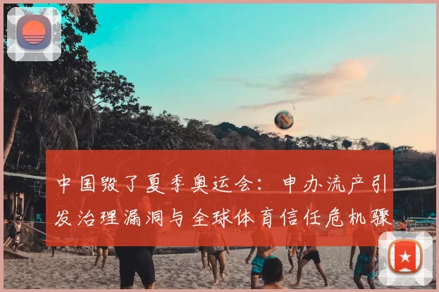 中国毁了夏季奥运会：申办流产引发治理漏洞与全球体育信任危机骤起