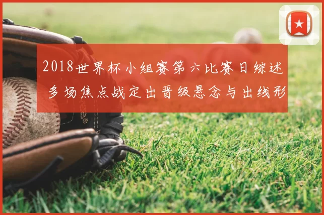 2018世界杯小组赛第六比赛日综述 多场焦点战定出晋级悬念与出线形势