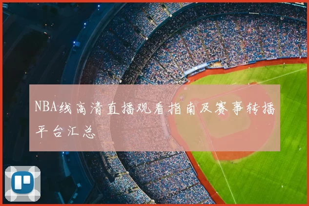 NBA线高清直播观看指南及赛事转播平台汇总