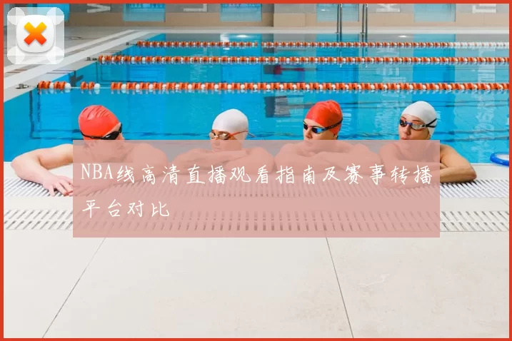 NBA线高清直播观看指南及赛事转播平台对比