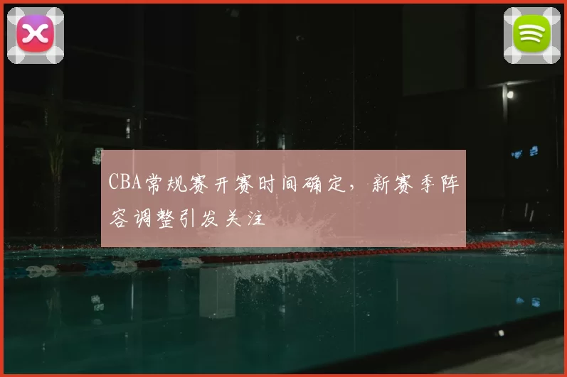 CBA常规赛开赛时间确定，新赛季阵容调整引发关注