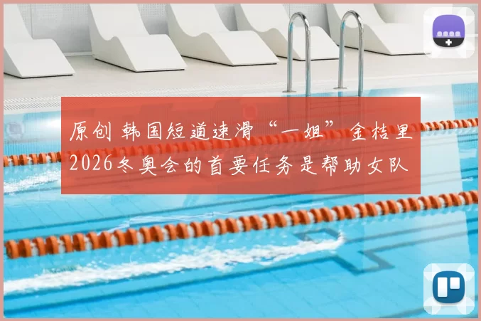 原创 韩国短道速滑“一姐”金桔里2026冬奥会的首要任务是帮助女队接力摘金