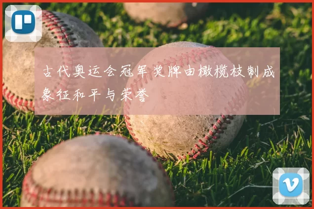 古代奥运会冠军奖牌由橄榄枝制成象征和平与荣誉