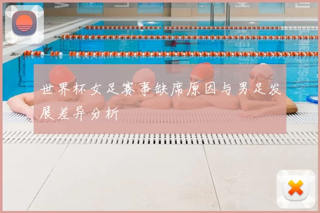 世界杯女足赛事缺席原因与男足发展差异分析