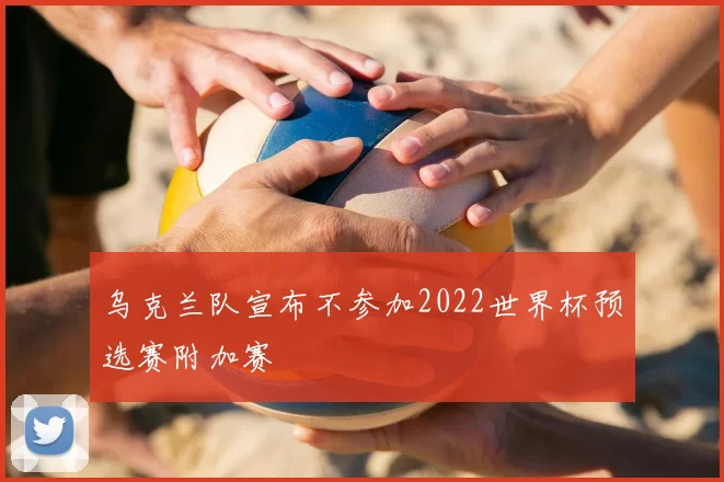 乌克兰队宣布不参加2022世界杯预选赛附加赛