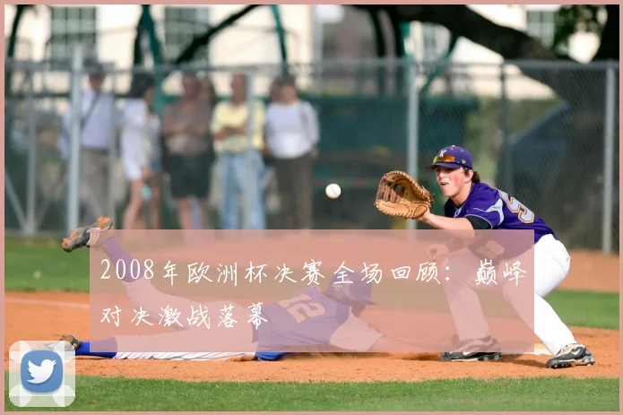 2008年欧洲杯决赛全场回顾：巅峰对决激战落幕