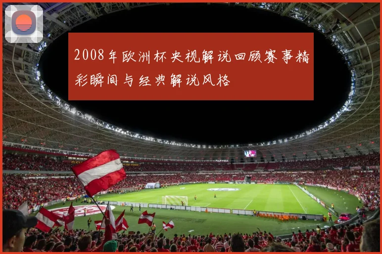 2008年欧洲杯央视解说回顾赛事精彩瞬间与经典解说风格