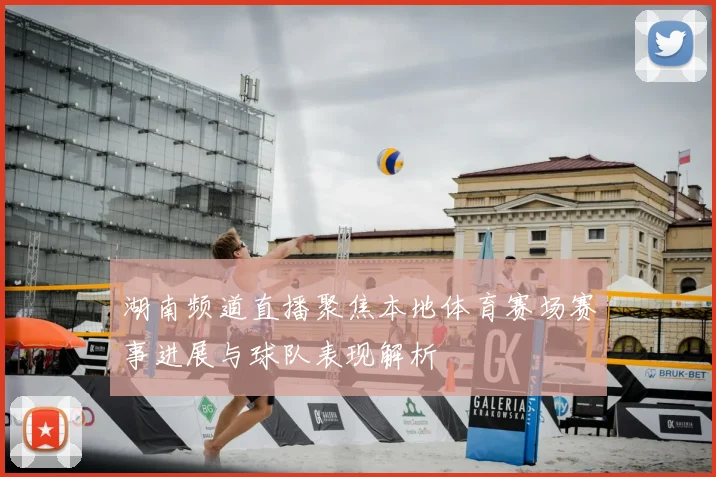 湖南频道直播聚焦本地体育赛场赛事进展与球队表现解析