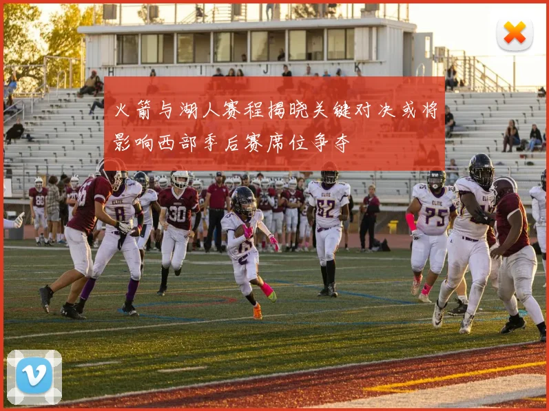 火箭与湖人赛程揭晓关键对决或将影响西部季后赛席位争夺
