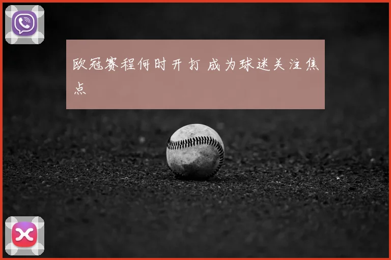 欧冠赛程何时开打 成为球迷关注焦点