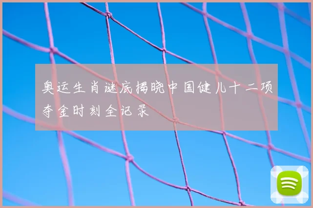 奥运生肖谜底揭晓中国健儿十二项夺金时刻全记录