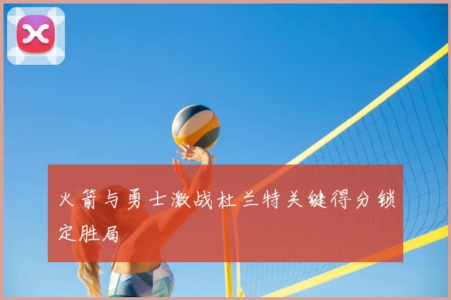 火箭与勇士激战杜兰特关键得分锁定胜局