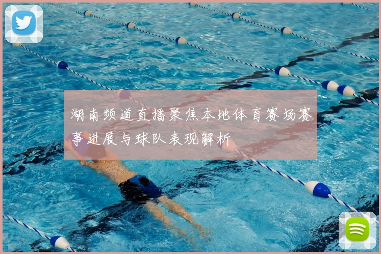 湖南频道直播聚焦本地体育赛场赛事进展与球队表现解析